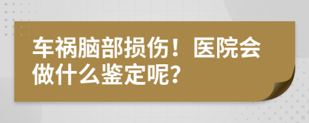 车祸脑部损伤！医院会做什么鉴定呢？