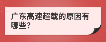 广东高速超载的原因有哪些？