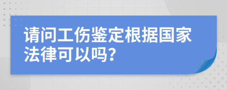 请问工伤鉴定根据国家法律可以吗？