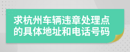 求杭州车辆违章处理点的具体地址和电话号码