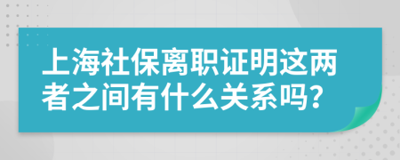 上海社保离职证明这两者之间有什么关系吗？