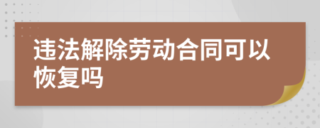 违法解除劳动合同可以恢复吗