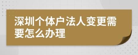 深圳个体户法人变更需要怎么办理