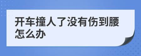 开车撞人了没有伤到腰怎么办