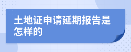 土地证申请延期报告是怎样的