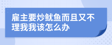 雇主要炒鱿鱼而且又不理我我该怎么办