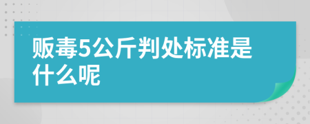 贩毒5公斤判处标准是什么呢