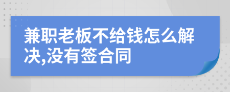 兼职老板不给钱怎么解决,没有签合同