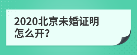 2020北京未婚证明怎么开？