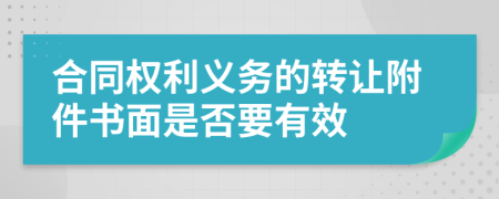 合同权利义务的转让附件书面是否要有效