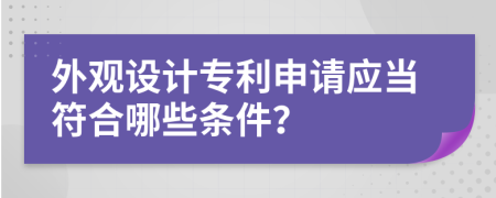 外观设计专利申请应当符合哪些条件？