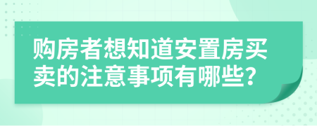 购房者想知道安置房买卖的注意事项有哪些？