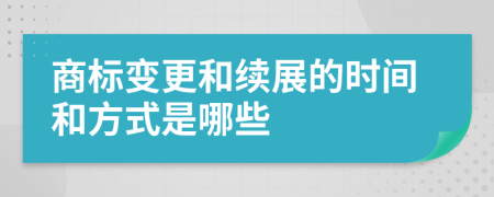 商标变更和续展的时间和方式是哪些