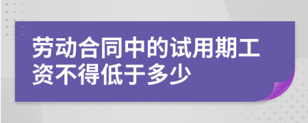 劳动合同中的试用期工资不得低于多少