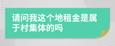 请问我这个地租金是属于村集体的吗