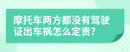 摩托车两方都没有驾驶证出车祸怎么定责?