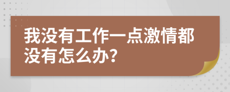 我没有工作一点激情都没有怎么办？