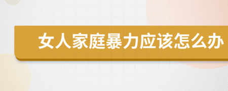 女人家庭暴力应该怎么办