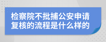 检察院不批捕公安申请复核的流程是什么样的