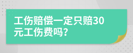 工伤赔偿一定只赔30元工伤费吗？