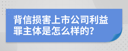 背信损害上市公司利益罪主体是怎么样的？