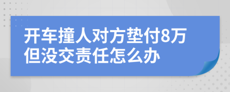 开车撞人对方垫付8万但没交责任怎么办