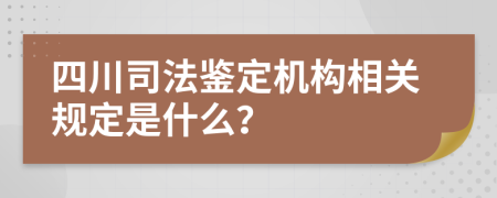四川司法鉴定机构相关规定是什么？