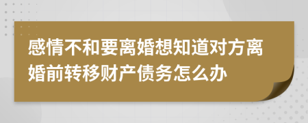 感情不和要离婚想知道对方离婚前转移财产债务怎么办