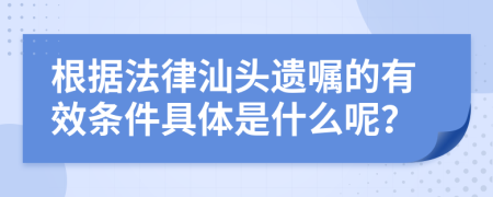 根据法律汕头遗嘱的有效条件具体是什么呢？