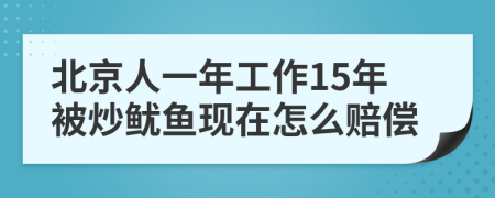 北京人一年工作15年被炒鱿鱼现在怎么赔偿