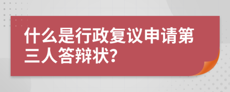 什么是行政复议申请第三人答辩状？