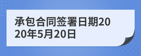 承包合同签署日期2020年5月20日