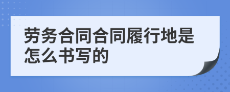 劳务合同合同履行地是怎么书写的