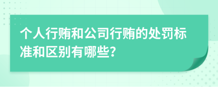 个人行贿和公司行贿的处罚标准和区别有哪些？