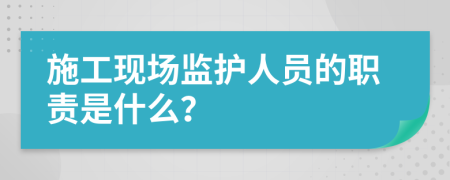 施工现场监护人员的职责是什么？