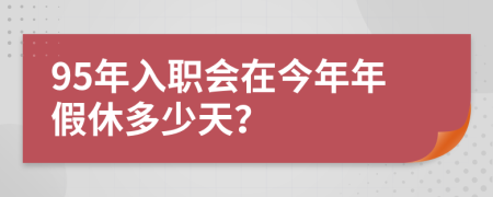 95年入职会在今年年假休多少天？