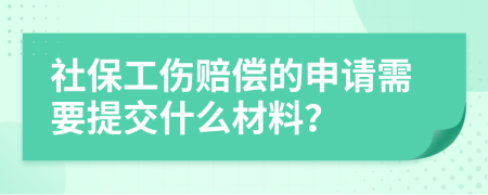 社保工伤赔偿的申请需要提交什么材料？