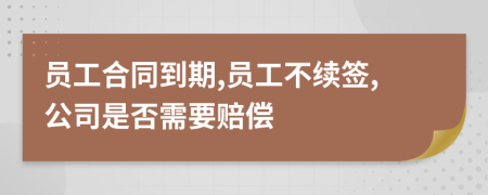 员工合同到期,员工不续签,公司是否需要赔偿