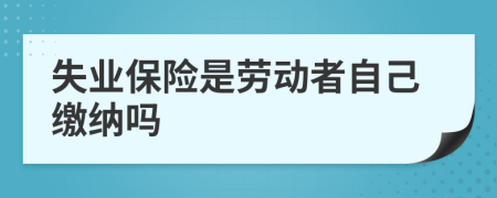 失业保险是劳动者自己缴纳吗