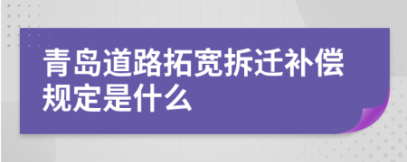 青岛道路拓宽拆迁补偿规定是什么