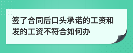 签了合同后口头承诺的工资和发的工资不符合如何办
