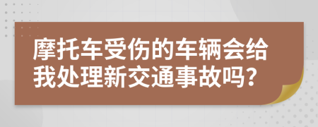 摩托车受伤的车辆会给我处理新交通事故吗？