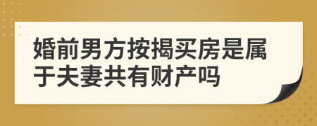 婚前男方按揭买房是属于夫妻共有财产吗