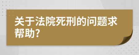 关于法院死刑的问题求帮助?