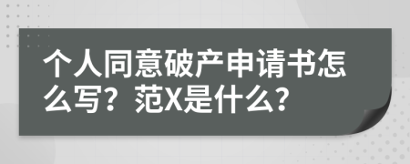 个人同意破产申请书怎么写？范X是什么？