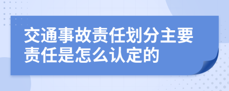 交通事故责任划分主要责任是怎么认定的