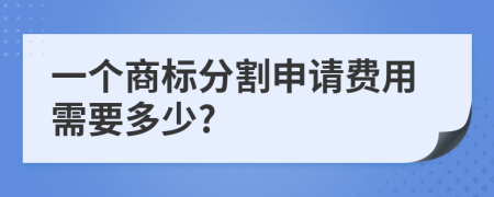 一个商标分割申请费用需要多少?