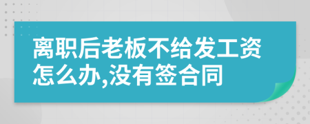 离职后老板不给发工资怎么办,没有签合同