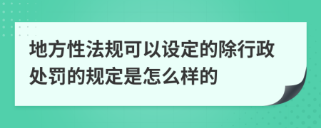 地方性法规可以设定的除行政处罚的规定是怎么样的