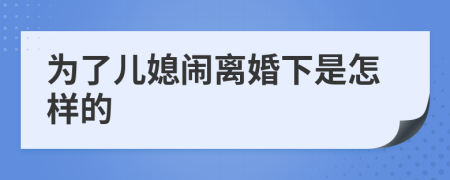 为了儿媳闹离婚下是怎样的